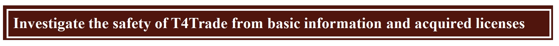 Investigate the safety of T4Trade from basic information and acquired licenses Investigate the safety of T4Trade from basic information and acquired licenses